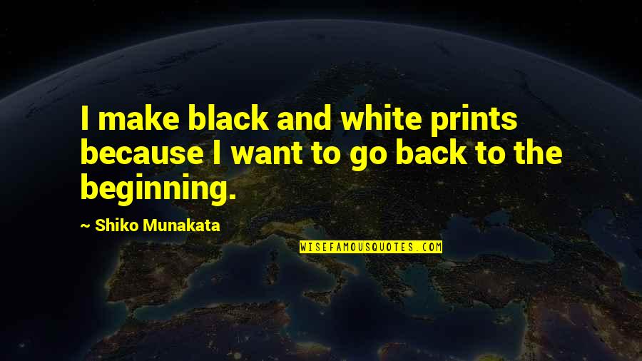 Go Back To The Beginning Quotes By Shiko Munakata: I make black and white prints because I