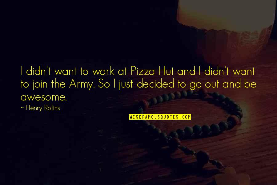 Go Be Awesome Quotes By Henry Rollins: I didn't want to work at Pizza Hut