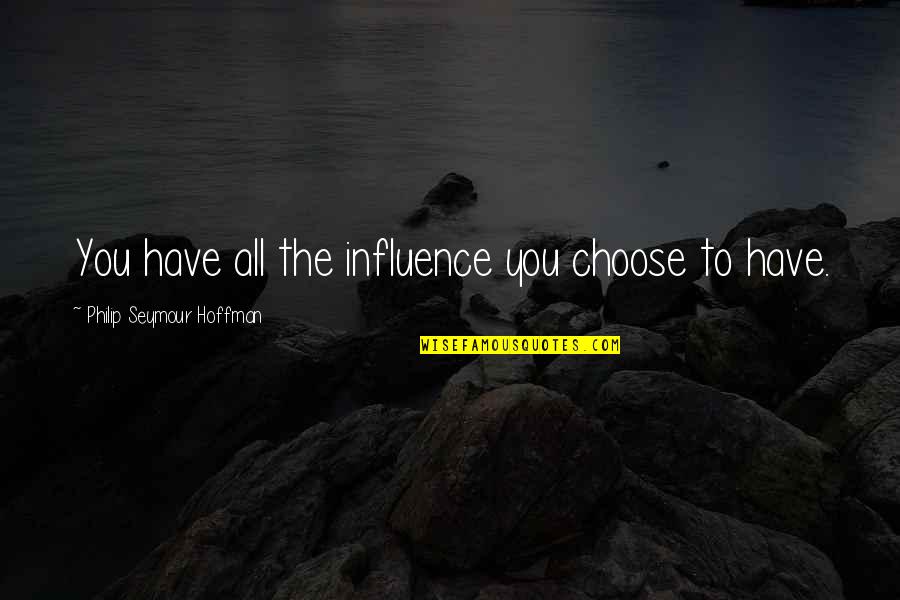 Go Beyond The Limit Quotes By Philip Seymour Hoffman: You have all the influence you choose to Go Beyond The Limit Quotes By Philip Seymour Hoffman: You have all the influence you choose to