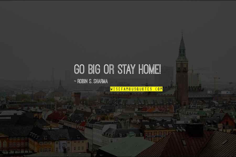 Go Big Or Go Home Quotes By Robin S. Sharma: Go big or stay home!