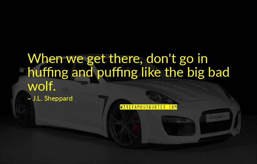 Go Big Quotes By J.L. Sheppard: When we get there, don't go in huffing