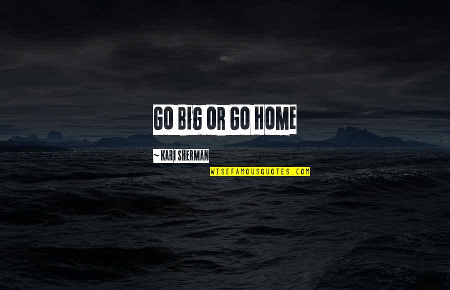 Go Big Quotes By Kari Sherman: Go Big or Go Home