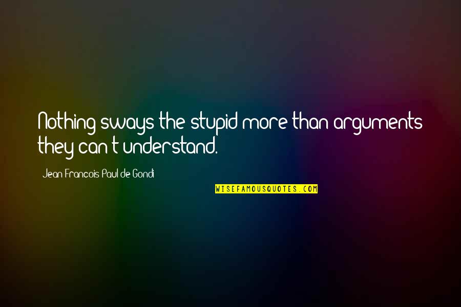 Go Big Red Quotes By Jean Francois Paul De Gondi: Nothing sways the stupid more than arguments they Go Big Red Quotes By Jean Francois Paul De Gondi: Nothing sways the stupid more than arguments they
