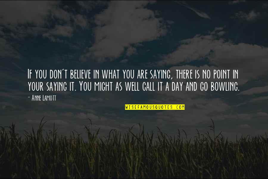 Go Bowling Quotes By Anne Lamott: If you don't believe in what you are