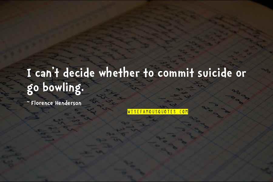 Go Bowling Quotes By Florence Henderson: I can't decide whether to commit suicide or