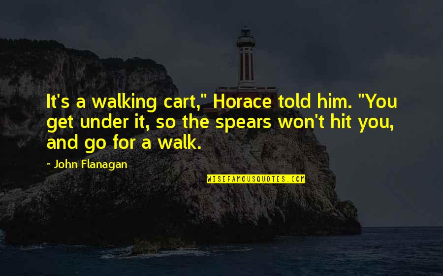 Go Bravely Quotes By John Flanagan: It's a walking cart," Horace told him. "You