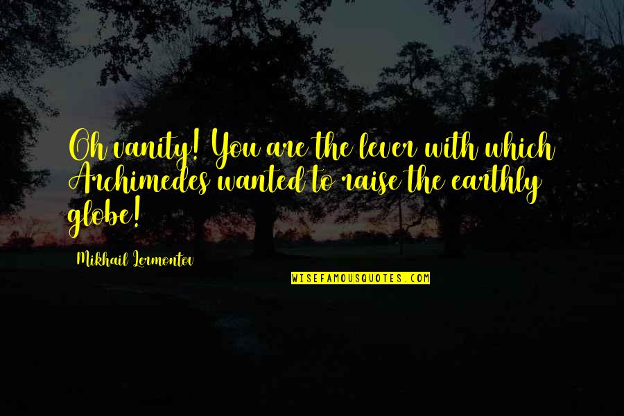 Go Bravely Quotes By Mikhail Lermontov: Oh vanity! You are the lever with which Go Bravely Quotes By Mikhail Lermontov: Oh vanity! You are the lever with which