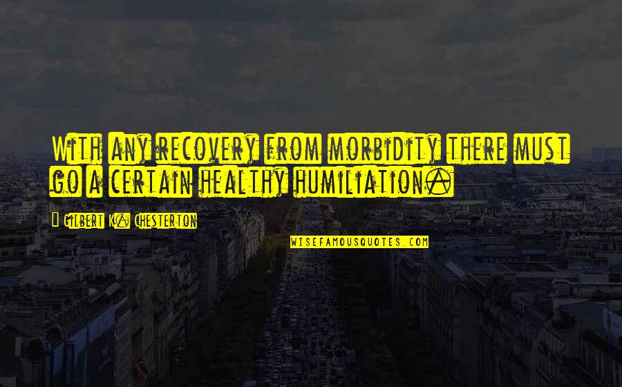 Go Chesterton Quotes By Gilbert K. Chesterton: With any recovery from morbidity there must go Go Chesterton Quotes By Gilbert K. Chesterton: With any recovery from morbidity there must go