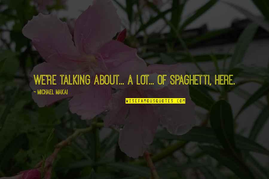 Go Country Live Quotes By Michael Makai: We're talking about... a lot... of spaghetti, here.