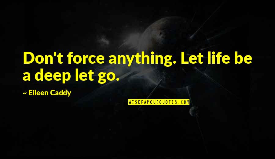 Go Deep In Life Quotes By Eileen Caddy: Don't force anything. Let life be a deep