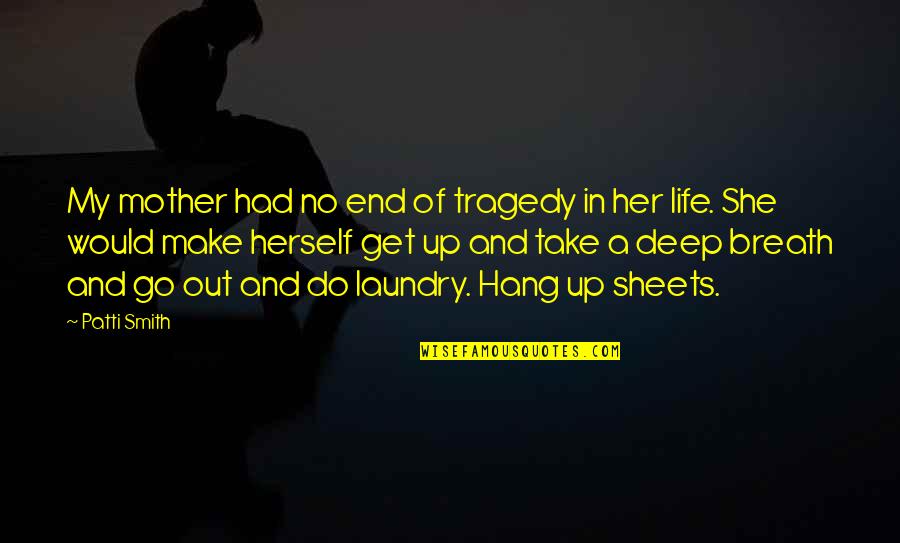 Go Deep In Life Quotes By Patti Smith: My mother had no end of tragedy in