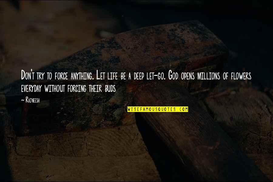 Go Deep In Life Quotes By Rajneesh: Don't try to force anything. Let life be