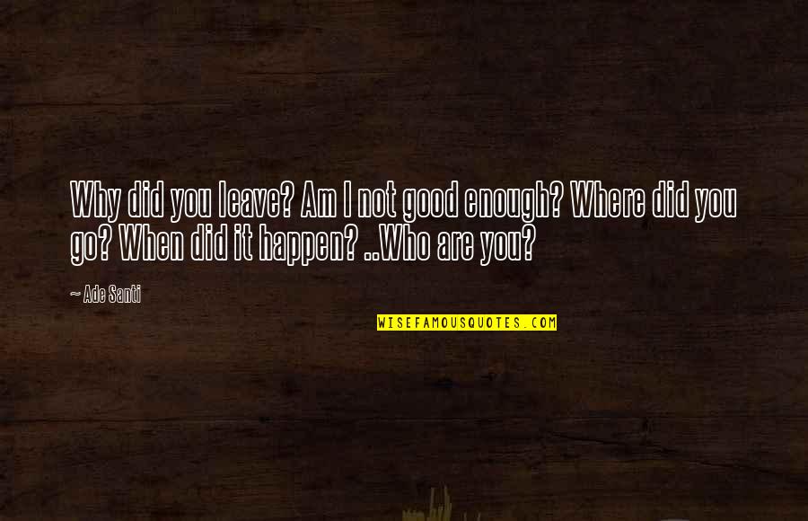 Go Deep Quotes By Ade Santi: Why did you leave? Am I not good