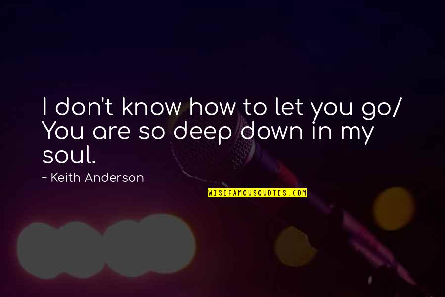 Go Deep Quotes By Keith Anderson: I don't know how to let you go/