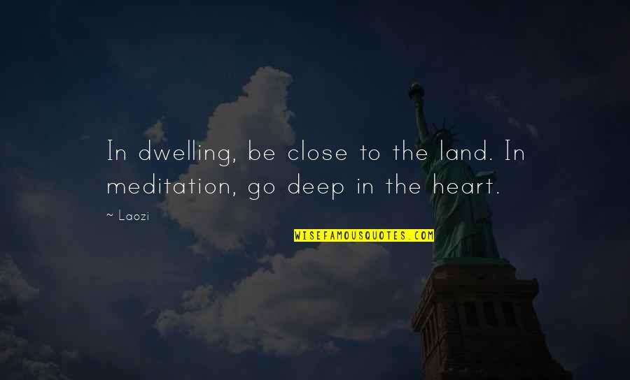 Go Deep Quotes By Laozi: In dwelling, be close to the land. In