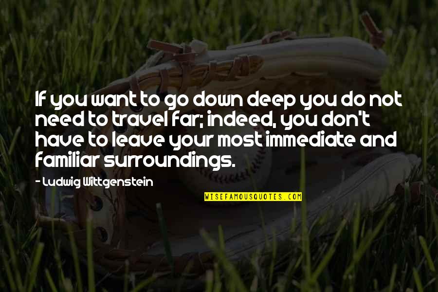 Go Deep Quotes By Ludwig Wittgenstein: If you want to go down deep you