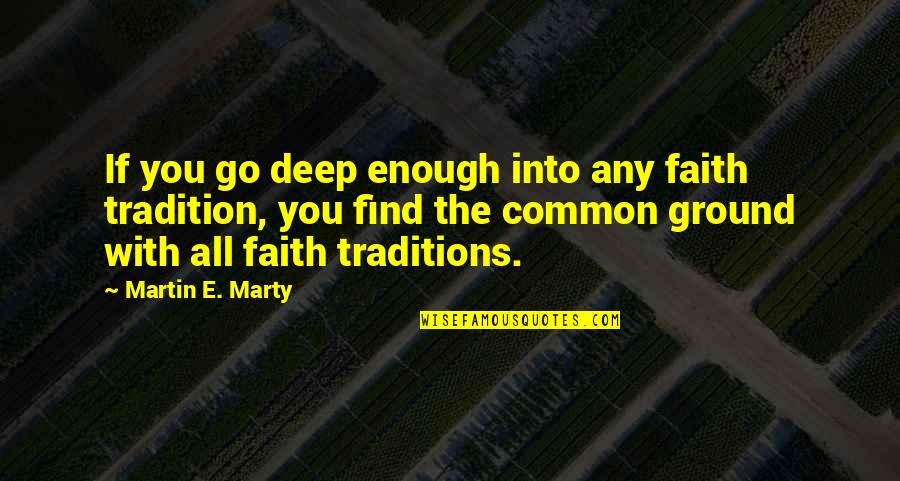 Go Deep Quotes By Martin E. Marty: If you go deep enough into any faith