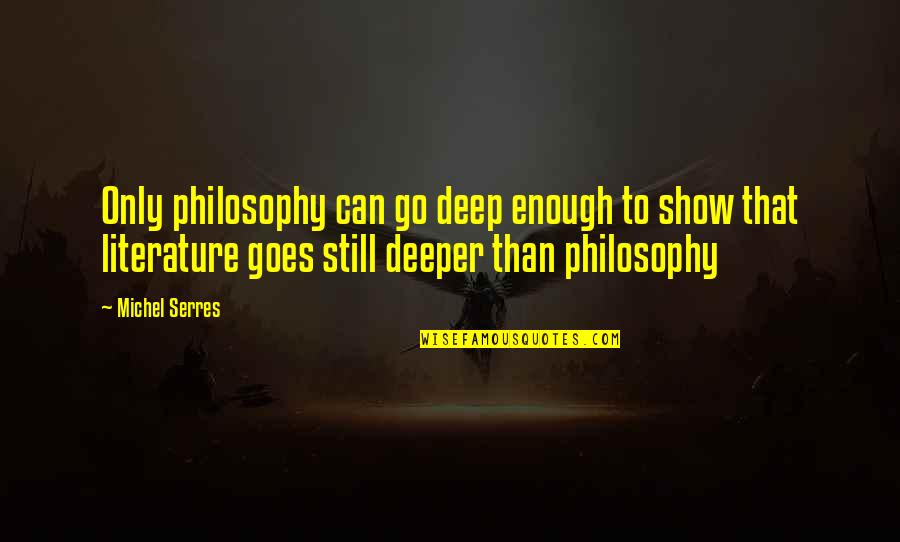 Go Deep Quotes By Michel Serres: Only philosophy can go deep enough to show