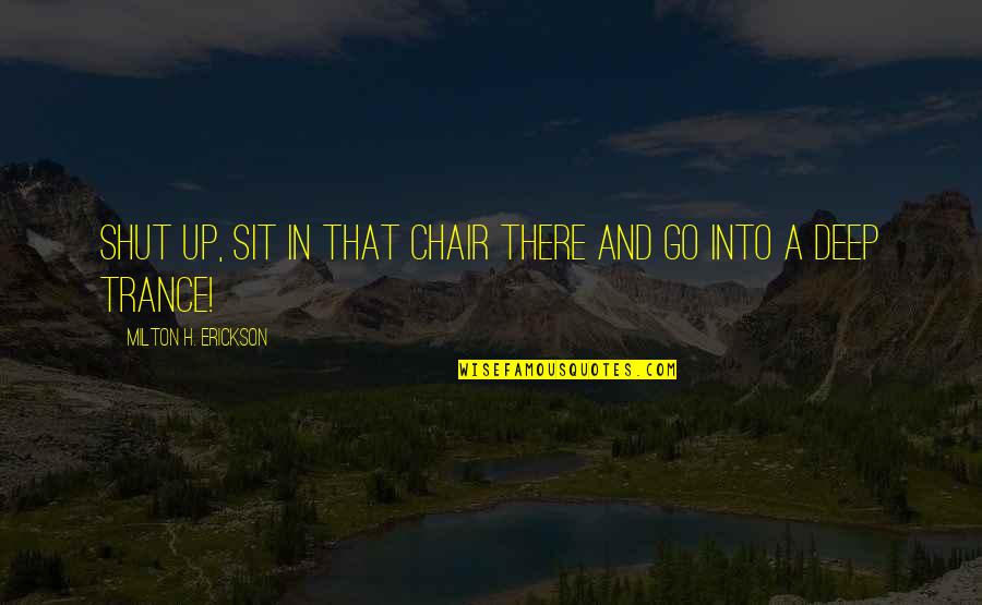 Go Deep Quotes By Milton H. Erickson: Shut up, sit in that chair there and