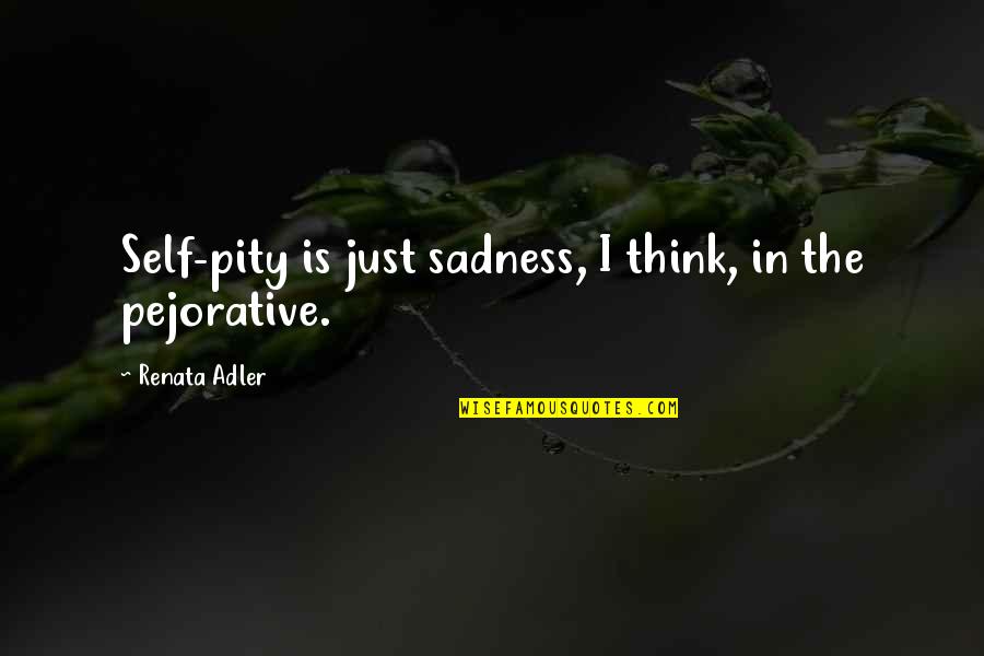 Go Digital Quotes By Renata Adler: Self-pity is just sadness, I think, in the Go Digital Quotes By Renata Adler: Self-pity is just sadness, I think, in the