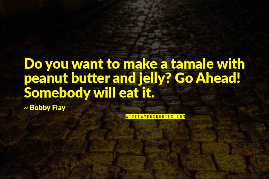 Go Do It Quotes By Bobby Flay: Do you want to make a tamale with Go Do It Quotes By Bobby Flay: Do you want to make a tamale with