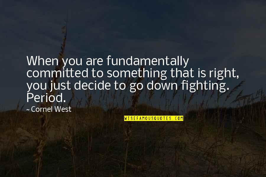 Go Down Fighting Quotes By Cornel West: When you are fundamentally committed to something that