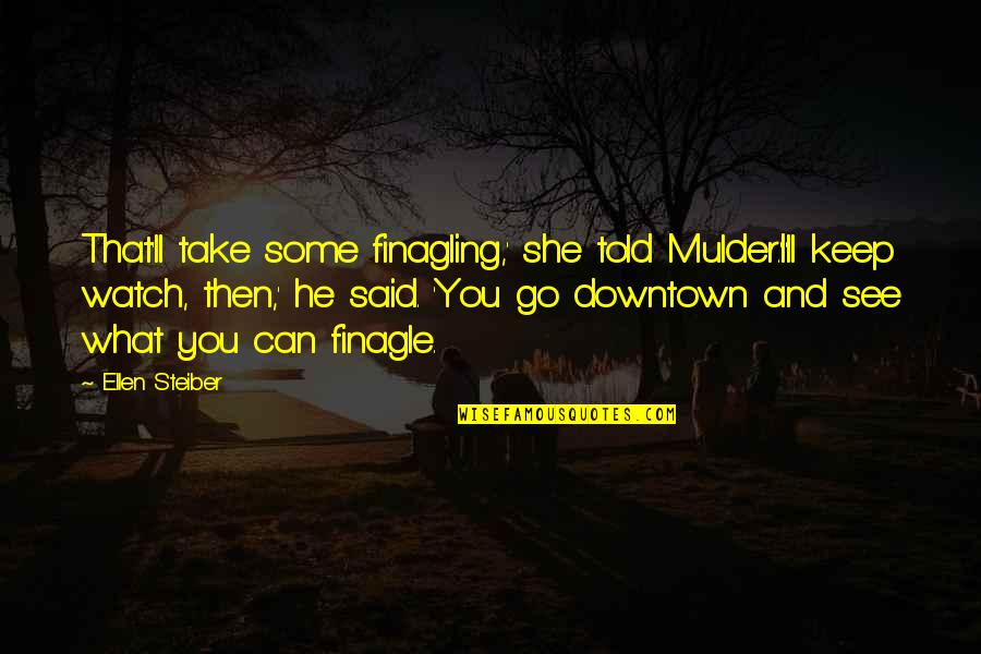 Go Downtown Quotes By Ellen Steiber: That'll take some finagling,' she told Mulder.'I'll keep Go Downtown Quotes By Ellen Steiber: That'll take some finagling,' she told Mulder.'I'll keep