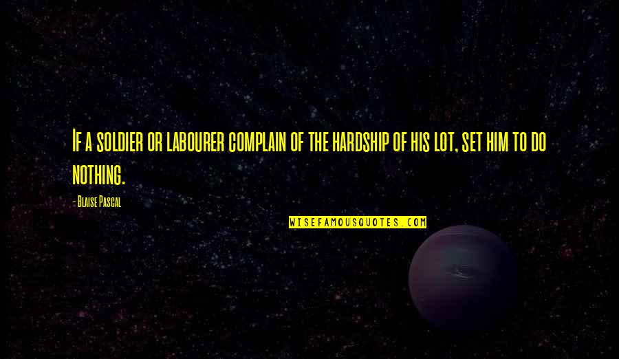 Go Explore Quotes By Blaise Pascal: If a soldier or labourer complain of the Go Explore Quotes By Blaise Pascal: If a soldier or labourer complain of the