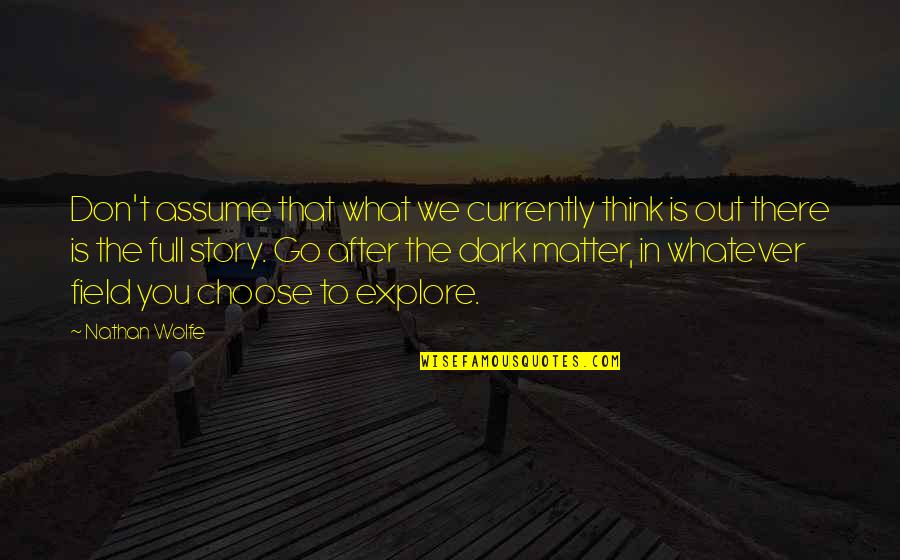 Go Explore Quotes By Nathan Wolfe: Don't assume that what we currently think is