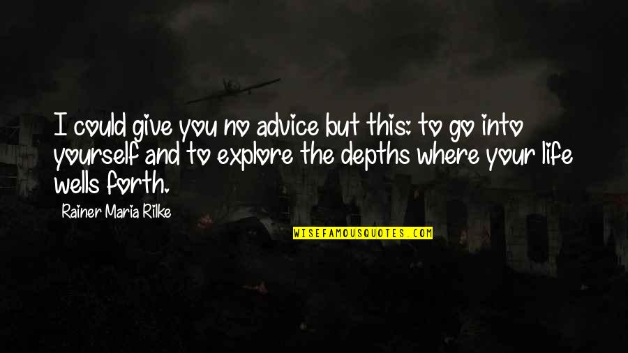 Go Explore Quotes By Rainer Maria Rilke: I could give you no advice but this: