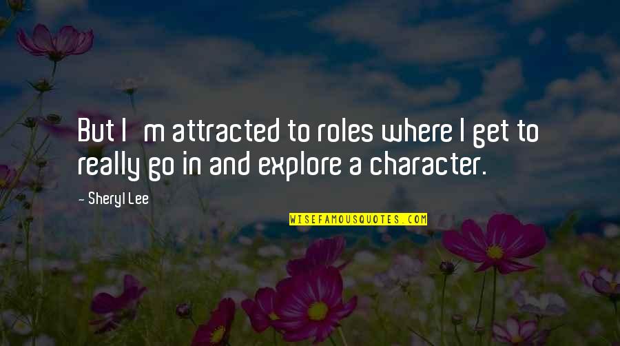 Go Explore Quotes By Sheryl Lee: But I'm attracted to roles where I get