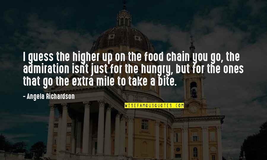 Go Extra Mile Quotes By Angela Richardson: I guess the higher up on the food Go Extra Mile Quotes By Angela Richardson: I guess the higher up on the food