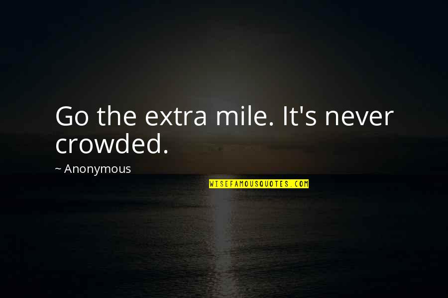 Go Extra Mile Quotes By Anonymous: Go the extra mile. It's never crowded. Go Extra Mile Quotes By Anonymous: Go the extra mile. It's never crowded.