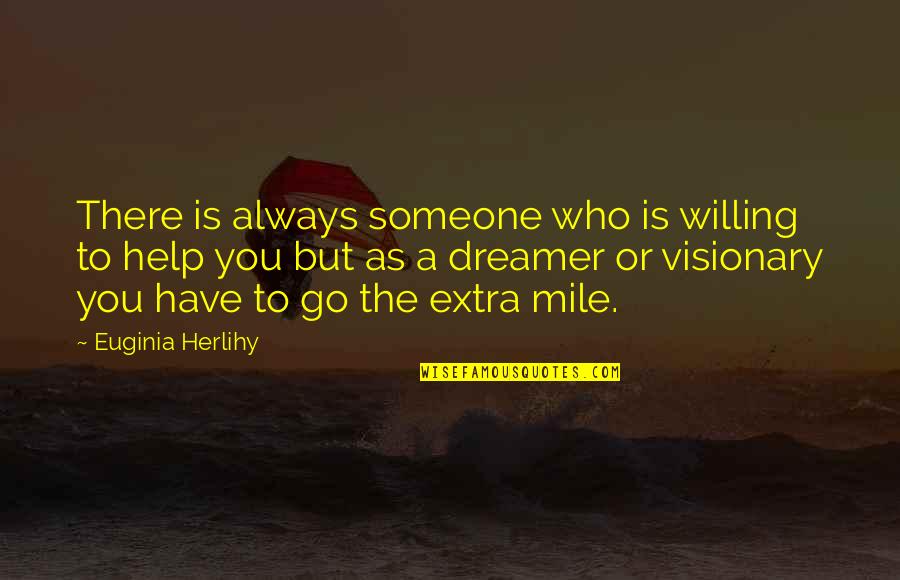 Go Extra Mile Quotes By Euginia Herlihy: There is always someone who is willing to Go Extra Mile Quotes By Euginia Herlihy: There is always someone who is willing to