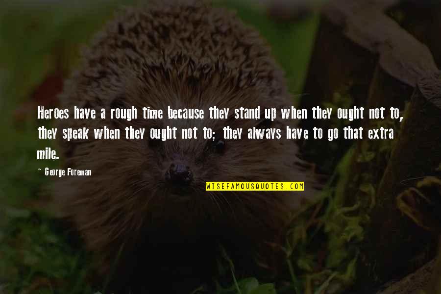Go Extra Mile Quotes By George Foreman: Heroes have a rough time because they stand Go Extra Mile Quotes By George Foreman: Heroes have a rough time because they stand