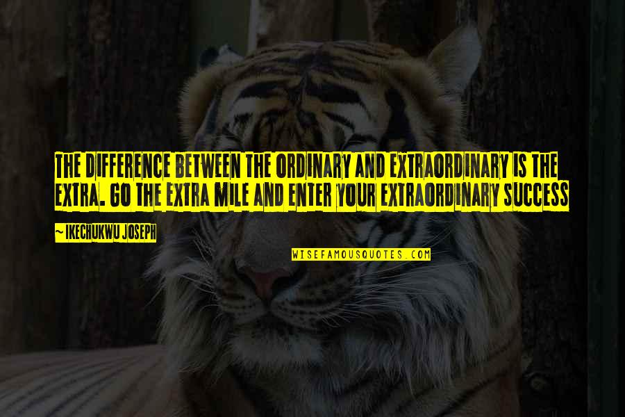 Go Extra Mile Quotes By Ikechukwu Joseph: The difference between the ordinary and extraordinary is Go Extra Mile Quotes By Ikechukwu Joseph: The difference between the ordinary and extraordinary is