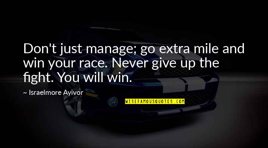 Go Extra Mile Quotes By Israelmore Ayivor: Don't just manage; go extra mile and win Go Extra Mile Quotes By Israelmore Ayivor: Don't just manage; go extra mile and win