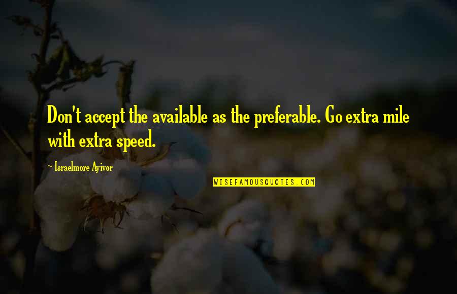 Go Extra Mile Quotes By Israelmore Ayivor: Don't accept the available as the preferable. Go Go Extra Mile Quotes By Israelmore Ayivor: Don't accept the available as the preferable. Go