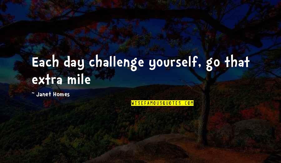 Go Extra Mile Quotes By Janet Homes: Each day challenge yourself, go that extra mile Go Extra Mile Quotes By Janet Homes: Each day challenge yourself, go that extra mile