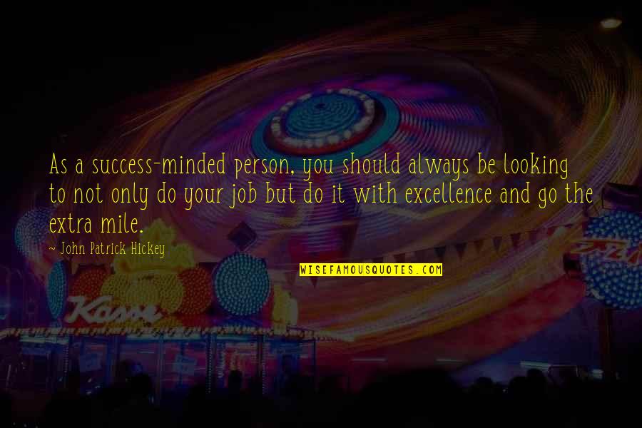 Go Extra Mile Quotes By John Patrick Hickey: As a success-minded person, you should always be Go Extra Mile Quotes By John Patrick Hickey: As a success-minded person, you should always be