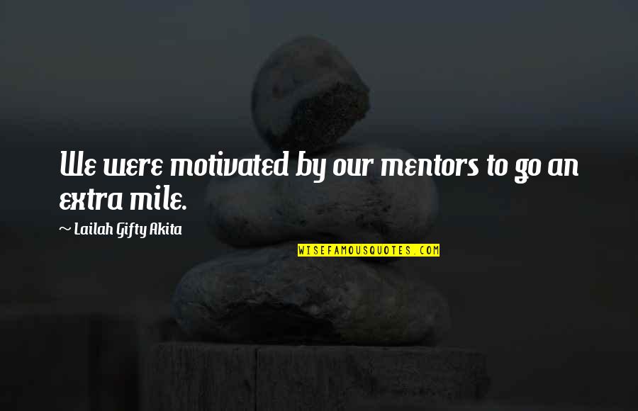 Go Extra Mile Quotes By Lailah Gifty Akita: We were motivated by our mentors to go Go Extra Mile Quotes By Lailah Gifty Akita: We were motivated by our mentors to go