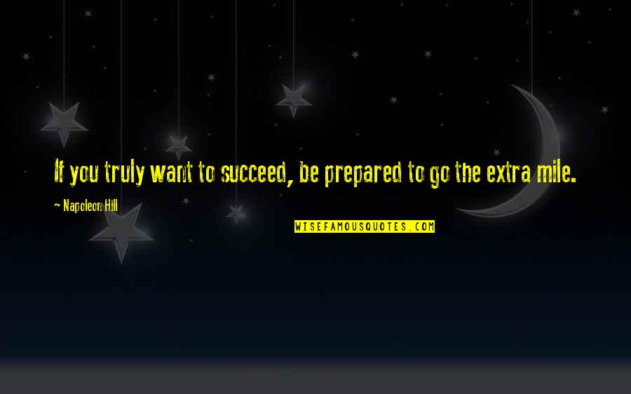 Go Extra Mile Quotes By Napoleon Hill: If you truly want to succeed, be prepared Go Extra Mile Quotes By Napoleon Hill: If you truly want to succeed, be prepared