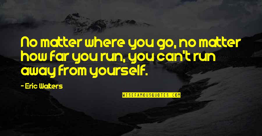 Go Far Away Quotes By Eric Walters: No matter where you go, no matter how