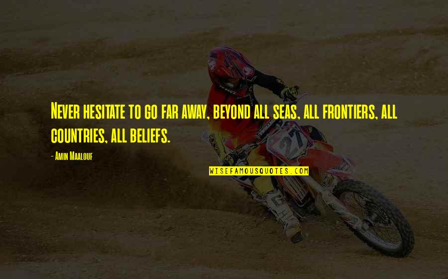 Go Far Far Away Quotes By Amin Maalouf: Never hesitate to go far away, beyond all Go Far Far Away Quotes By Amin Maalouf: Never hesitate to go far away, beyond all