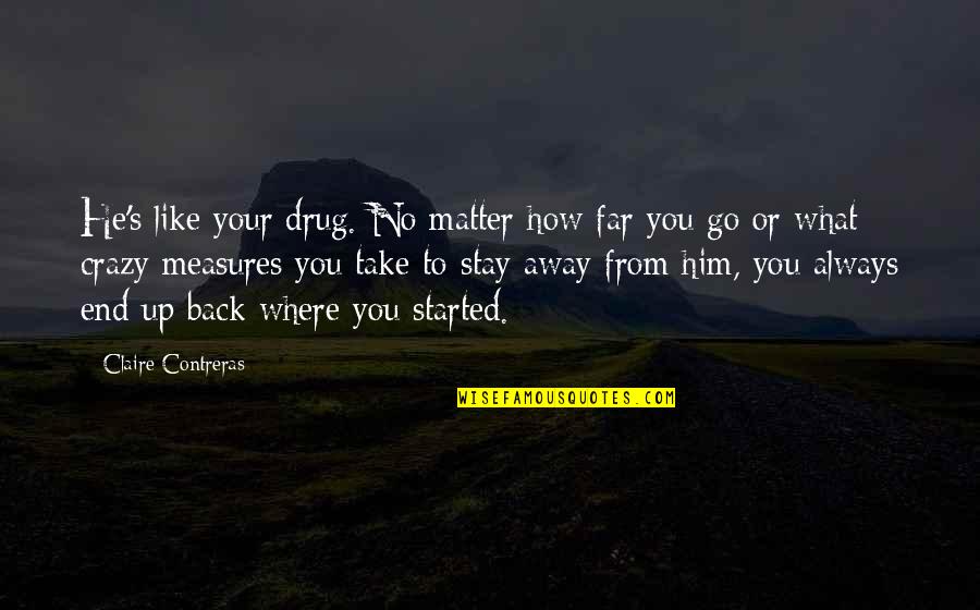 Go Far Far Away Quotes By Claire Contreras: He's like your drug. No matter how far Go Far Far Away Quotes By Claire Contreras: He's like your drug. No matter how far