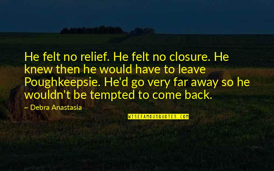 Go Far Far Away Quotes By Debra Anastasia: He felt no relief. He felt no closure. Go Far Far Away Quotes By Debra Anastasia: He felt no relief. He felt no closure.