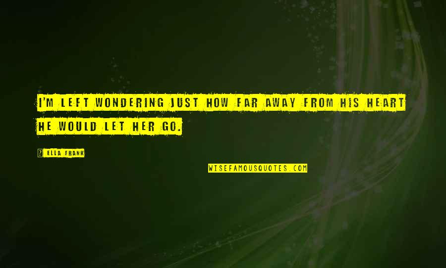 Go Far Far Away Quotes By Ella Frank: I'm left wondering just how far away from