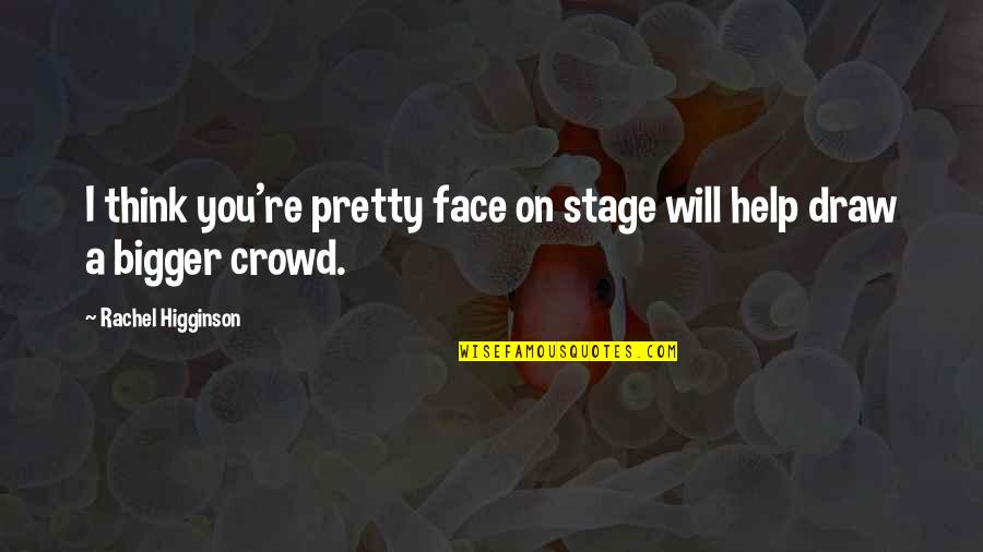 Go Far Far Away Quotes By Rachel Higginson: I think you're pretty face on stage will Go Far Far Away Quotes By Rachel Higginson: I think you're pretty face on stage will