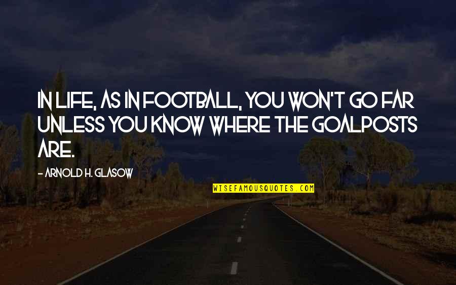 Go Far Quotes By Arnold H. Glasow: In life, as in football, you won't go