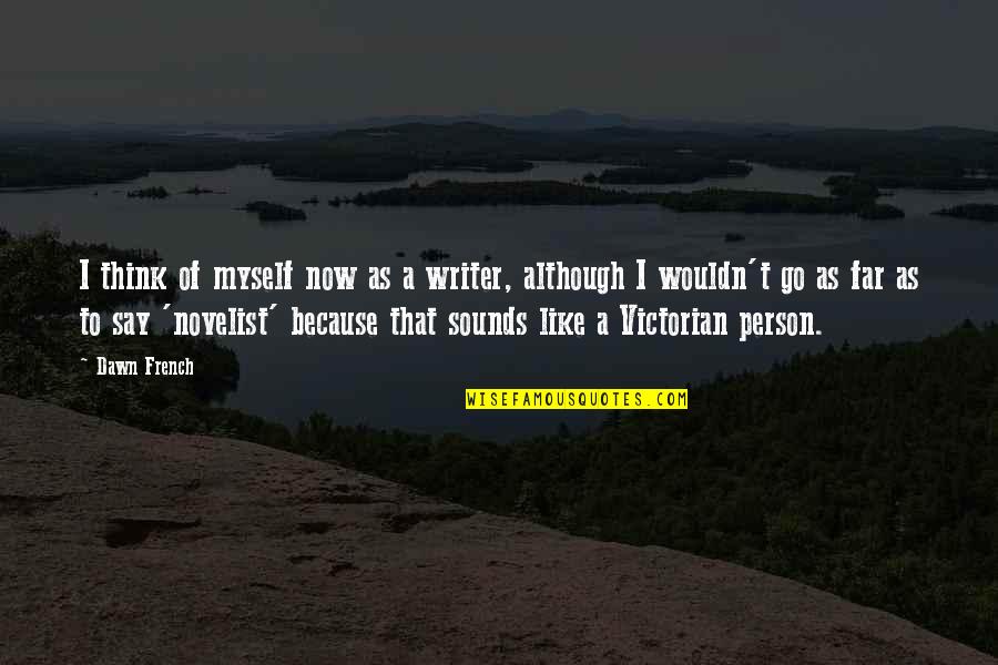 Go Far Quotes By Dawn French: I think of myself now as a writer,